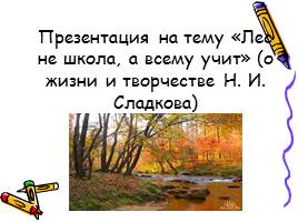 «Лес не школа, а всему учит» (о жизни и творчестве Н. И. Сладкова), слайд 1