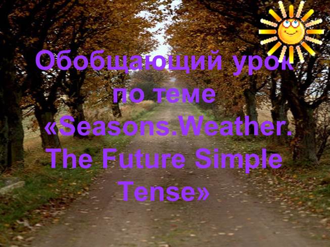 Презентация Обобщающий урок по теме «Seasons - Weather. The Future Simple Tense»