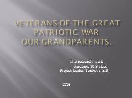 Презентация Veterans of the Great Patriotic War Our grandparents