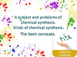 Презентация A subject and problems of chemical synthesis. Kinds of chemical synthesis. The basic concepts