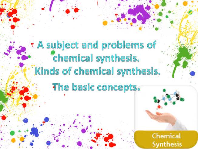 Презентация A subject and problems of chemical synthesis. Kinds of chemical synthesis. The basic concepts