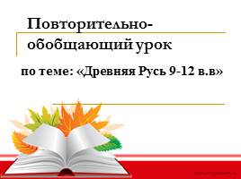 Презентация Обобщающий урок на тему «Древняя Русь 9-12 вв»