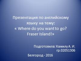 Презентация Where do you want to go? Fraser Island