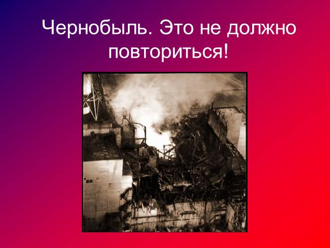 Презентация Чернобыль - Это не должно повториться!