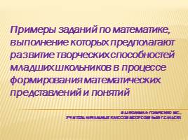 Презентация Примеры заданий по математике, выполнение которых предполагают развитие творческих способностей младших школьников в процессе формирования математических представлений и понятий