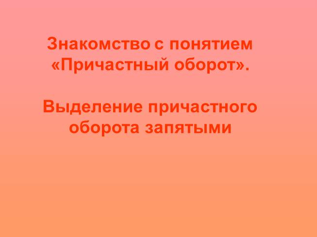 Презентация Знакомство с понятием «Причастный оборот» - Выделение причастного оборота запятыми