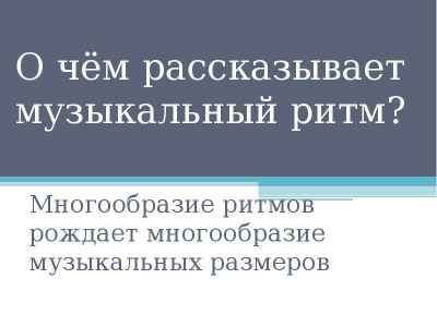 Презентация О чём рассказывает музыкальный ритм? Многообразие ритмов рождает многообразие музыкальных размеров