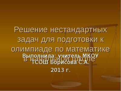 Презентация Решение нестандартных задач для подготовки к олимпиаде по математике в начальной школе