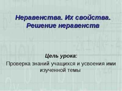 Презентация Неравенства. Их свойства. Решение неравенств Цель урока: Проверка знаний учащихся и усвоения ими изученной темы