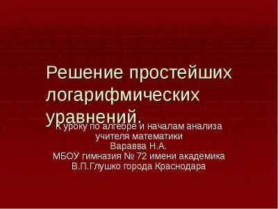 Презентация Решение простейших логарифмических уравнений. К уроку по алгебре и началам анализа учителя математики Варавва Н.А. МБОУ гимнази