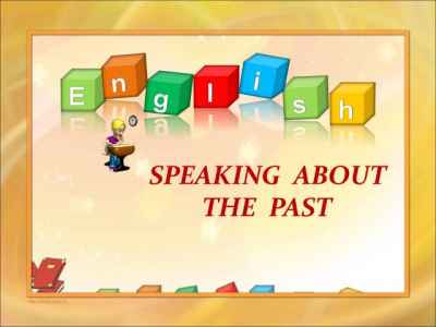 Презентация Speaking about the past (поговорим о прошедшем времени)