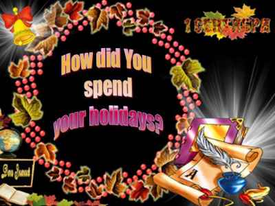 Презентация How did you spend your holidays (как ты провел каникулы)