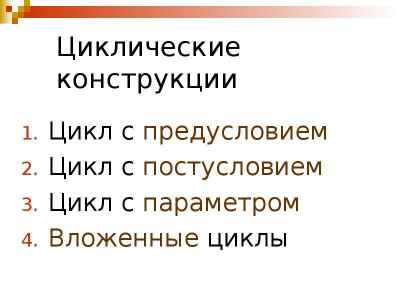 Презентация Циклические конструкции Цикл с предусловием Цикл с постусловием Цикл с параметром Вложенные циклы