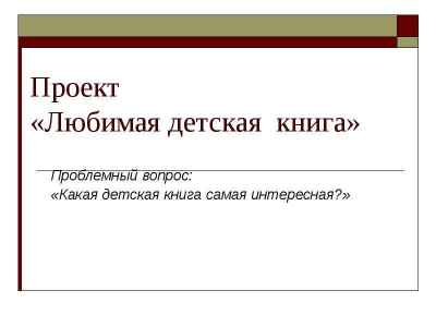 Презентация Проект «Любимая детская книга» Проблемный вопрос: «Какая детская книга самая интересная?»