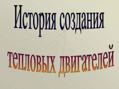 Презентация История создания тепловых двигателей