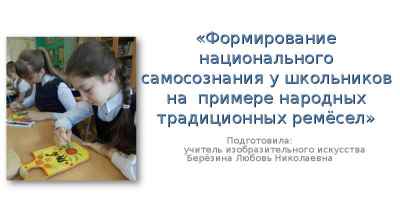 Презентация Формирование национального самосознания у школьников на примере народных традиционных ремёсел