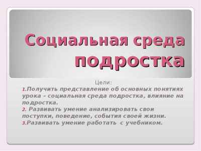 Презентация Социальная среда подростка Цели: Получить представление об основных понятиях урока – социальная среда подростка, влияние на под