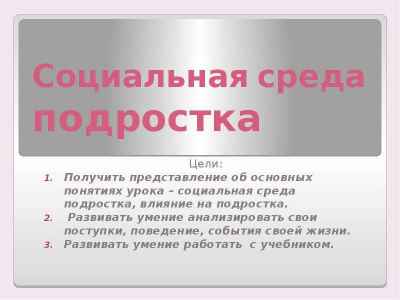 Презентация Социальная среда подростка Цели: Получить представление об основных понятиях урока – социальная среда подростка, влияние на