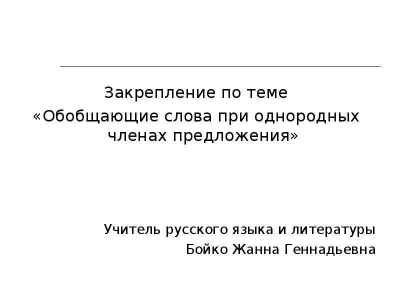 Презентация Закрепление по теме Закрепление по теме «Обобщающие слова при однородных членах предложения» Учитель русского языка и литерату