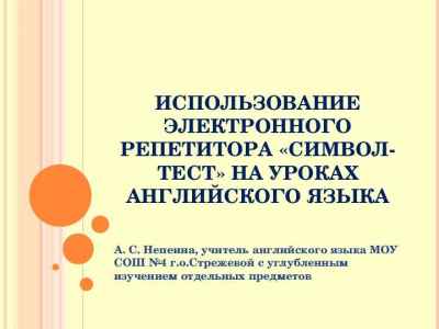 Презентация ИСПОЛЬЗОВАНИЕ ЭЛЕКТРОННОГО РЕПЕТИТОРА «СИМВОЛ-ТЕСТ» НА УРОКАХ АНГЛИЙСКОГО ЯЗЫКА А. С. Непеина, учитель английского языка МОУ СОШ
