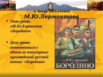 Презентация Творчество Творчество М.Ю.Лермонтова Тема урока: «М.Ю.Лермонтов «Бородино» Цель урока: ознакомиться с одним из популярных произ