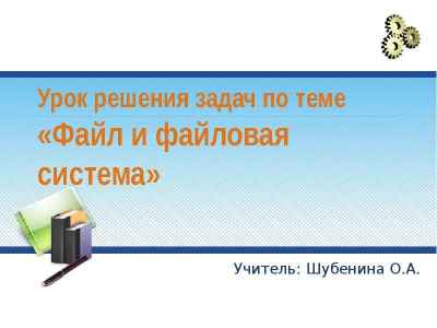 Презентация Урок решения задач по теме «Файл и файловая система» Учитель: Шубенина О.А.