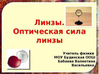 Презентация Линзы. Оптическая сила линзы Учитель физики МОУ Будинская ООШ Бабаева Валентина Васильевна.